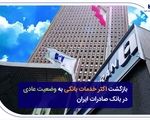 بازگشت اکثر خدمات بانکی به وضعیت عادی در بانک صادرات ایران
